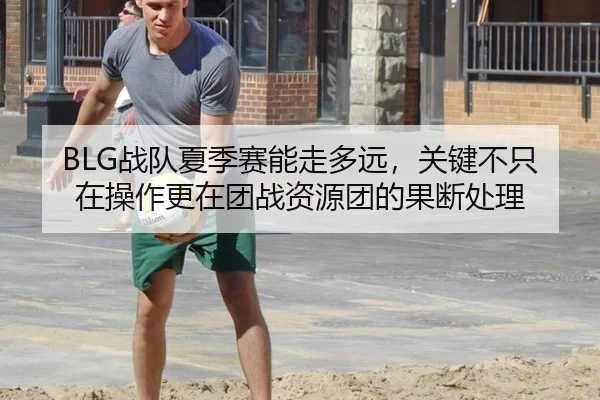 BLG战队夏季赛能走多远，关键不只在操作更在团战资源团的果断处理